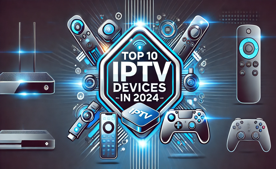 Top 10 IPTV Devices for the Best Streaming Experience in 2024