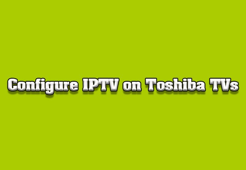 How to Configure IPTV on Toshiba Smart TVs