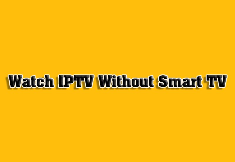 Watch IPTV Without Smart TV