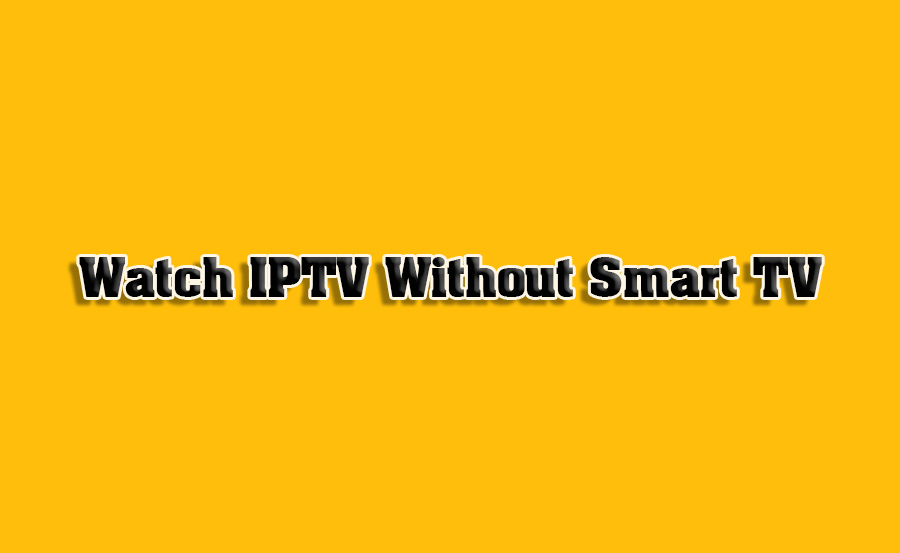 How to Watch IPTV Without a Smart TV